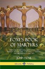 Foxe's Book of Martyrs: A History of the Lives, Sufferings, and Triumphant Sacrifices of Early Christian and Protestant Martyrs (Hardcover)