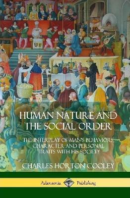 Human Nature and the Social Order: The Interplay of Man's Behaviors, Character and Personal Traits with His Society (Hardcover) - Charles Horton Cooley - cover