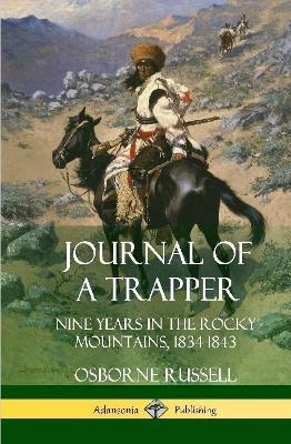 Journal of a Trapper: Nine Years in the Rocky Mountains 1834-1843 (Hardcover) - Osborne Russell - cover