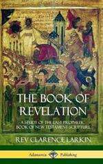 The Book of Revelation: A Study of the Last Prophetic Book of New Testament Scripture (Hardcover)