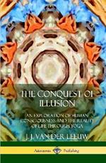 The Conquest of Illusion: An Exploration of Human Consciousness and the Reality of Life Through Yoga (Hardcover)