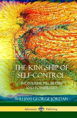 The Kingship of Self-Control: Individual Problems and Possibilities (Hardcover) - William George Jordan - cover