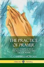 The Practice of Prayer: A Book on How to Pray - The Preparation, Faith and Time for Prayer (Hardcover)