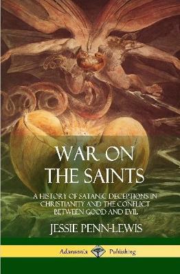 War on the Saints: A History of Satanic Deceptions in Christianity and the Conflict Between Good and Evil (Hardcover) - Jessie Penn-Lewis - cover
