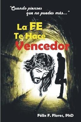 La Fe te Hace Vencedor - Felix Francisco Flores Carrion - cover