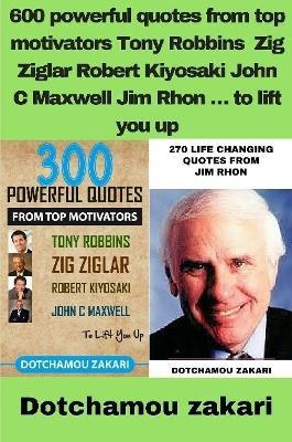 600 powerful quotes from top motivators Tony Robbins Zig Ziglar Robert Kiyosaki John C Maxwell Jim Rhon ... to lift you up - Dotchamou Zakari - cover