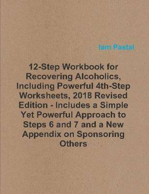 12-Step Workbook for Recovering Alcoholics, Including Powerful 4th-Step Worksheets, 2018 Revised Edition - Includes a Simple Yet Powerful Approach to Steps 6 and 7 and a New Appendix on Sponsoring Others - Iam Pastal - cover