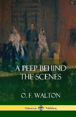 A Peep Behind the Scenes (Hardcover) - O F Walton - cover