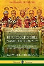 Hitchcock's Bible Names Dictionary: Definitions of Ancient Hebrew Names Mentioned in Biblical Lore