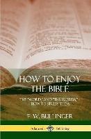 How to Enjoy the Bible: The "Word," and "The Words,", How to Study them (Hardcover) - E W Bullinger - cover
