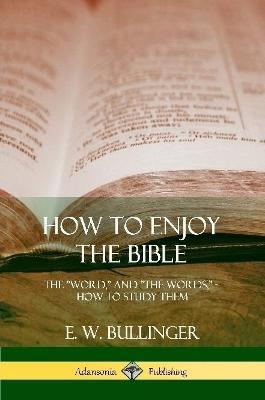 How to Enjoy the Bible: The Word, and The Words, How to Study them - E W Bullinger - cover