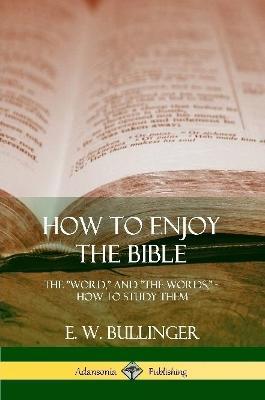 How to Enjoy the Bible: The Word, and The Words, How to Study them - E W Bullinger - cover