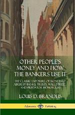Other People's Money and How the Bankers Use It: The Classic Exposure of Monetary Abuse by Banks, Trusts, Wall Street, and Predator Monopolies (Hardcover)