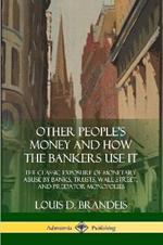 Other People's Money and How the Bankers Use It: The Classic Exposure of Monetary Abuse by Banks, Trusts, Wall Street, and Predator Monopolies