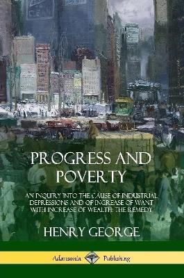 Progress and Poverty: An Inquiry into the Cause of Industrial Depressions and of Increase of Want with Increase of Wealth; The Remedy - Henry George - cover