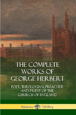 The Complete Works of George Herbert: Poet, Theologian, Preacher and Priest of the Church of England - George Herbert - cover