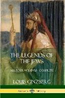 The Legends of the Jews: All Four Volumes - Complete - Louis Ginzberg,Henrietta Szold - cover