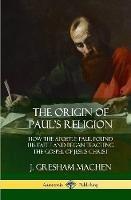 The Origin of Paul's Religion: How the Apostle Paul Found His Faith and Began Teaching the Gospel of Jesus Christ (Hardcover)