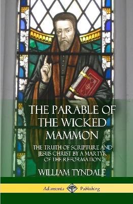 The Parable of the Wicked Mammon: The Truth of Scripture and Jesus Christ by a Martyr of the Reformation (Hardcover) - William Tyndale - cover