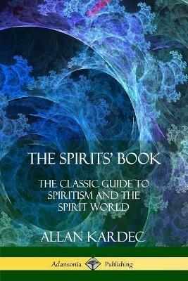 The Spirits' Book: The Classic Guide to Spiritism and the Spirit World - Allan Kardec,Anna Blackwell - cover