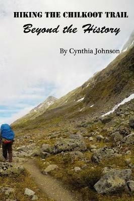 Hiking The Chilkoot Trail: Beyond the History - Cynthia Johnson - cover