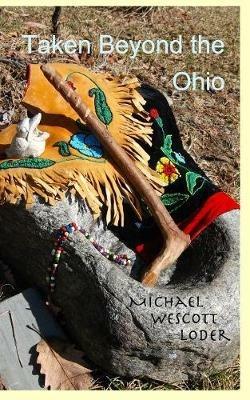 Taken Beyond the Ohio: The Indian Captivity of Marie LeRoy & Barbara Leininger - Michael Wescott Loder - cover