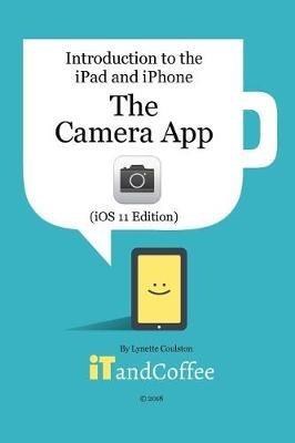 The Camera App on the iPad and iPhone (iOS 11 Edition): Introduction to the iPad and iPhone Series - Lynette Coulston - cover