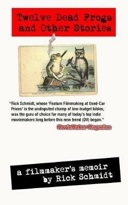 TWELVE DEAD FROGS AND OTHER STORIES, A FILMMAKER'S MEMOIR (1st Edition USA (c)2017, 3rd Printing) - Rick Schmidt - cover