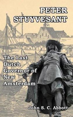 Peter Stuyvesant: The Last Dutch Governor of New Amsterdam - John S C Abbott - cover
