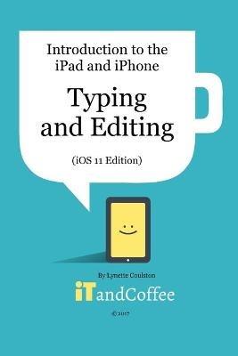 Typing and Editing on the iPad and iPhone (iOS 11 Edition): Introduction to the iPad and iPhone Series - Lynette Coulston - cover