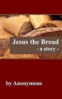 Jesus the Bread: A Story - Anonymous - cover