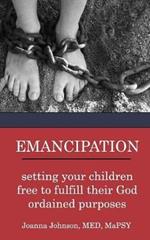 Emancipation: setting your children free to fulfill their God ordained purposes