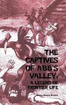 The Captives of Abb's Valley: A Legend of Frontier Life - James Moore Brown - cover