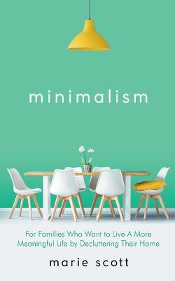 Minimalism For Families Who Want to Live A More Meaningful Life by Decluttering Their Home - Marie Scott - cover
