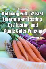 Detoxing with 52 Fast, Intermittent Fasting, Dry Fasting and Apple Cider Vinegar