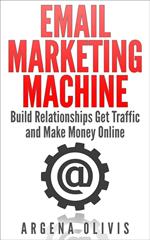 Email Marketing Machine: Build Relationships Get Traffic and Make Money Online