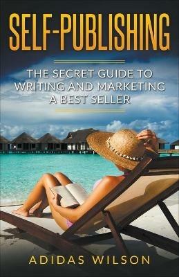 Self Publishing - The Secret Guide To Writing And Marketing A Best Seller - Adidas Wilson - cover