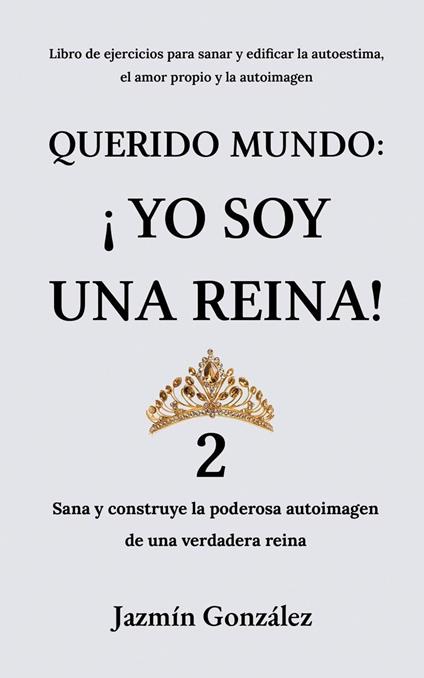 Querido Mundo: ¡Yo Soy una Reina! 2 - Sana y construye la poderosa autoimagen de una verdadera reina.