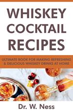 Whiskey Cocktail Recipes: Ultimate Book for Making Refreshing & Delicious Whiskey Drinks at Home.
