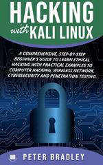 Hacking With Kali Linux : A Comprehensive, Step-By-Step Beginner's Guide to Learn Ethical Hacking With Practical Examples to Computer Hacking, Wireless Network, Cybersecurity and Penetration Testing