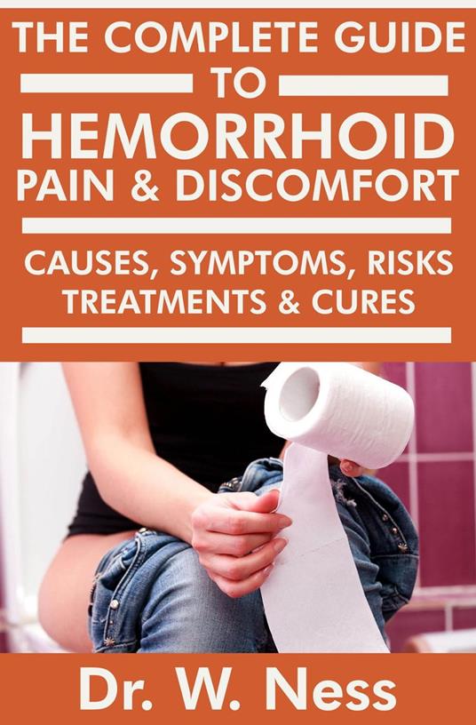 The Complete Guide to Hemorrhoid Pain & Discomfort: Causes, Symptoms, Risks, Treatments & Cures