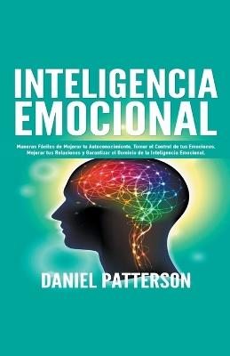 Inteligencia Emocional, Maneras Faciles de Mejorar tu Autoconocimiento, Tomar el Control de tus Emociones, Mejorar tus Relaciones y Garantizar el Dominio de la Inteligencia Emocional. - Daniel Patterson - cover