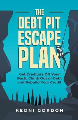 The Debt Pit Escape Plan: Get Creditors Off Your Back, Climb Out of Debt and Rebuild Your Credit - Keoni Gordon - cover