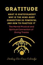 Gratitude: What Is Gratefulness? Why Is The Mind and Body Connection So Powerful and How To Practice It