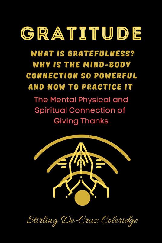 Gratitude: What Is Gratefulness? Why Is The Mind and Body Connection So Powerful and How To Practice It