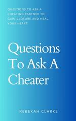 Questions To Ask A Cheater: Questions To Ask A Cheating Partner To Gain Closure And Heal Your Heart