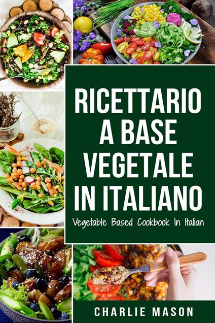 Ricettario A Base Vegetale In Italiano/ Vegetable Based Cookbook In Italian - Charlie Mason - ebook
