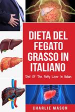 Dieta Del Fegato Grasso In italiano/ Diet Of The Fatty Liver In Italian: Guida su Come Porre Fine alla Malattia del Fegato Grasso