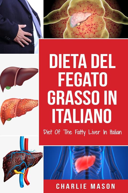 Dieta Del Fegato Grasso In italiano/ Diet Of The Fatty Liver In Italian: Guida su Come Porre Fine alla Malattia del Fegato Grasso - Charlie Mason - ebook