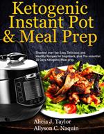 Ketogenic Instant Pot & Meal Prep: Discover over 1oo Easy, Delicious, and Healthy Recipes for Beginners, Plus the Essential 30 Days Ketogenic Meal Prep